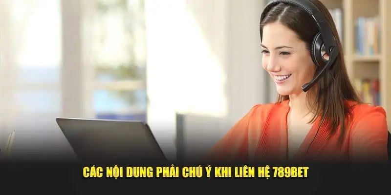 Các nội dung phải chú ý khi liên hệ 789Bet