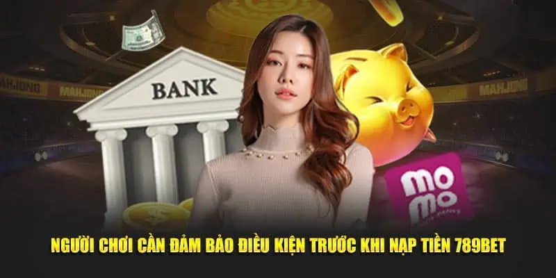 Người chơi cần đảm bảo điều kiện trước khi nạp tiền 789Bet